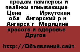 продам памперсы и пелёнки впиывающие › Цена ­ 300 - Иркутская обл., Ангарский р-н, Ангарск г. Медицина, красота и здоровье » Другое   